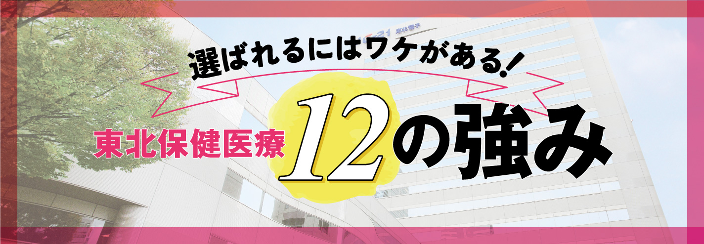 こんなにある「東北保健医療」１２の強み！！選ばれるにはワケがある